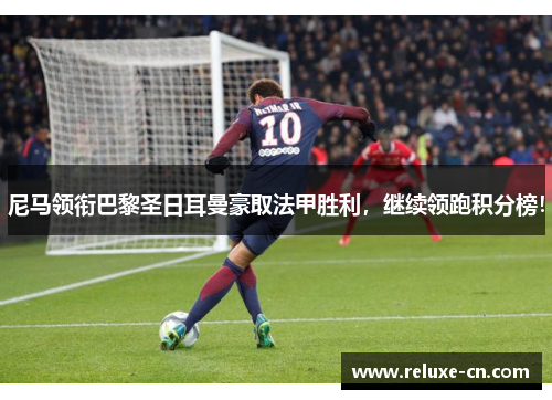 尼马领衔巴黎圣日耳曼豪取法甲胜利，继续领跑积分榜！