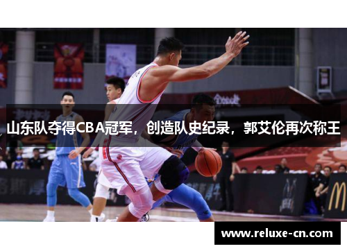山东队夺得CBA冠军，创造队史纪录，郭艾伦再次称王