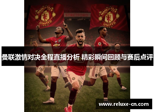 曼联激情对决全程直播分析 精彩瞬间回顾与赛后点评