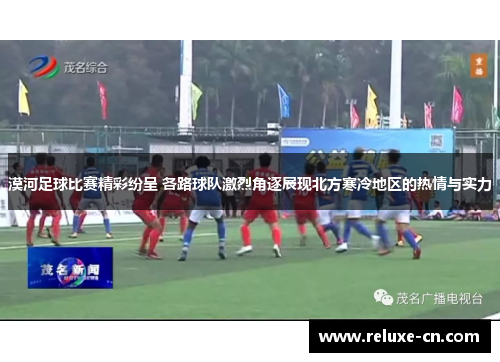 漠河足球比赛精彩纷呈 各路球队激烈角逐展现北方寒冷地区的热情与实力