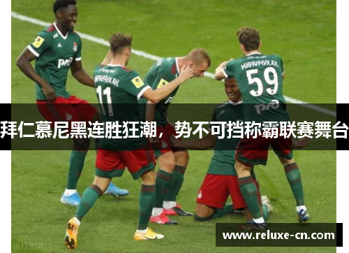 拜仁慕尼黑连胜狂潮，势不可挡称霸联赛舞台