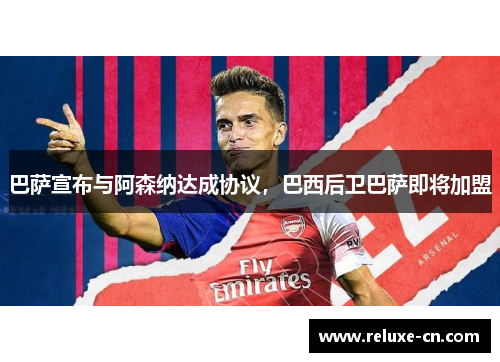 巴萨宣布与阿森纳达成协议，巴西后卫巴萨即将加盟