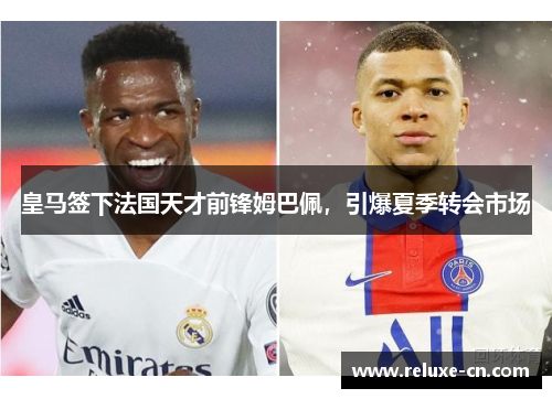 皇马签下法国天才前锋姆巴佩，引爆夏季转会市场
