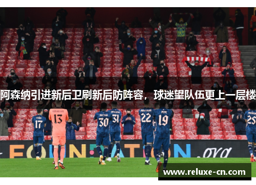 阿森纳引进新后卫刷新后防阵容，球迷望队伍更上一层楼