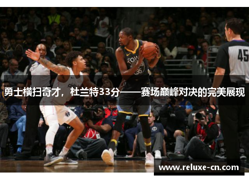 勇士横扫奇才，杜兰特33分——赛场巅峰对决的完美展现