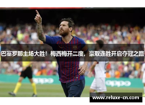 巴塞罗那主场大胜！梅西梅开二度，豪取连胜开启夺冠之路