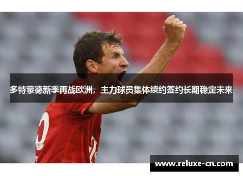 多特蒙德新季再战欧洲，主力球员集体续约签约长期稳定未来