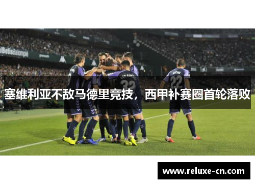 塞维利亚不敌马德里竞技，西甲补赛圈首轮落败