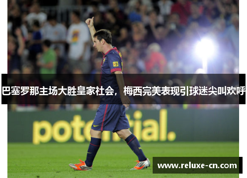 巴塞罗那主场大胜皇家社会，梅西完美表现引球迷尖叫欢呼