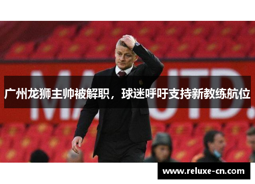 广州龙狮主帅被解职，球迷呼吁支持新教练航位