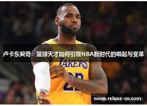 卢卡东契奇：篮球天才如何引领NBA新时代的崛起与变革