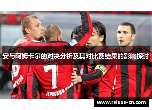 安与阿姆卡尔的对决分析及其对比赛结果的影响探讨