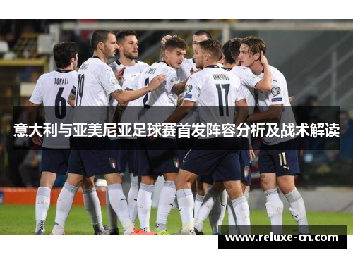 意大利与亚美尼亚足球赛首发阵容分析及战术解读