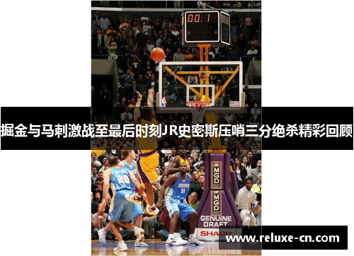掘金与马刺激战至最后时刻JR史密斯压哨三分绝杀精彩回顾