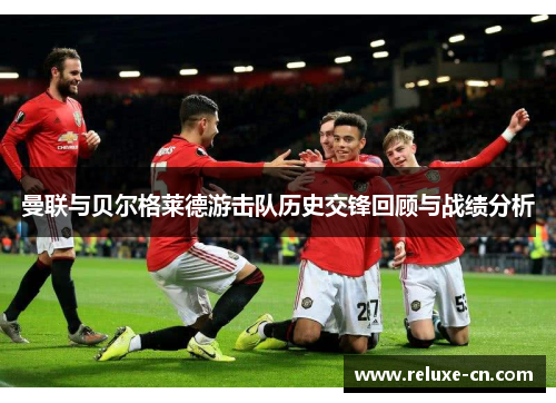 曼联与贝尔格莱德游击队历史交锋回顾与战绩分析