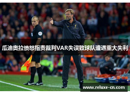 瓜迪奥拉愤怒指责裁判VAR失误致球队遭遇重大失利