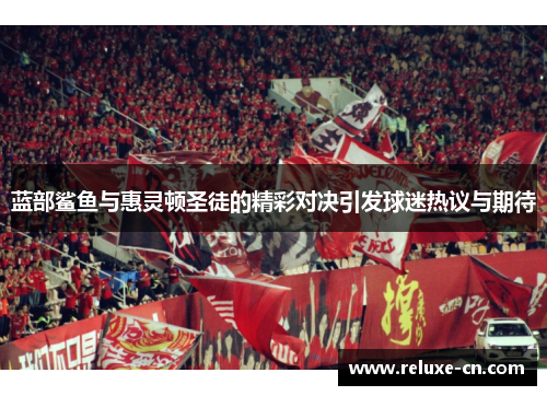 蓝部鲨鱼与惠灵顿圣徒的精彩对决引发球迷热议与期待