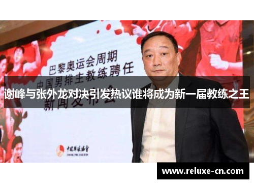 谢峰与张外龙对决引发热议谁将成为新一届教练之王