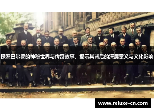 探索巴尔德的神秘世界与传奇故事，揭示其背后的深层意义与文化影响