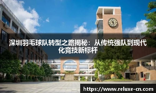 深圳羽毛球队转型之路揭秘：从传统强队到现代化竞技新标杆