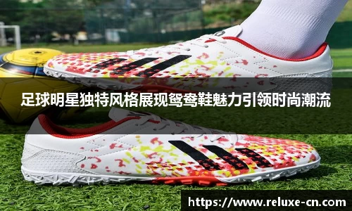 足球明星独特风格展现鸳鸯鞋魅力引领时尚潮流